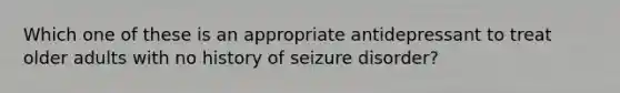 Which one of these is an appropriate antidepressant to treat older adults with no history of seizure disorder?