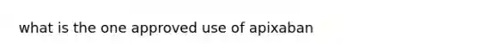 what is the one approved use of apixaban