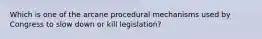 Which is one of the arcane procedural mechanisms used by Congress to slow down or kill legislation?