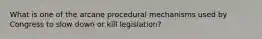 What is one of the arcane procedural mechanisms used by Congress to slow down or kill legislation?