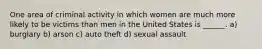 One area of criminal activity in which women are much more likely to be victims than men in the United States is ______. a) burglary b) arson c) auto theft d) sexual assault