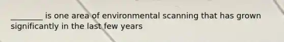 ________ is one area of environmental scanning that has grown significantly in the last few years