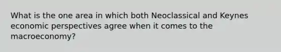 What is the one area in which both Neoclassical and Keynes economic perspectives agree when it comes to the macroeconomy?