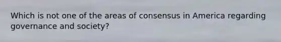 Which is not one of the areas of consensus in America regarding governance and society?