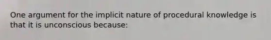 One argument for the implicit nature of procedural knowledge is that it is unconscious because: