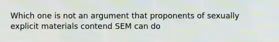 Which one is not an argument that proponents of sexually explicit materials contend SEM can do