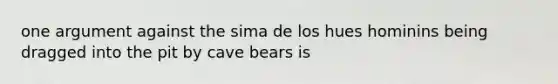 one argument against the sima de los hues hominins being dragged into the pit by cave bears is