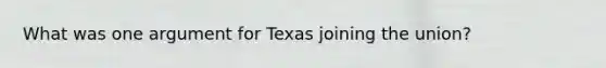 What was one argument for Texas joining the union?