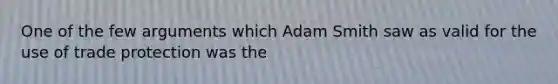 One of the few arguments which Adam Smith saw as valid for the use of trade protection was the