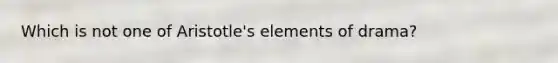 Which is not one of Aristotle's elements of drama?