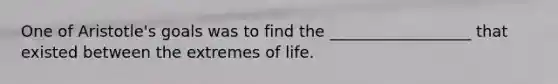 One of Aristotle's goals was to find the __________________ that existed between the extremes of life.