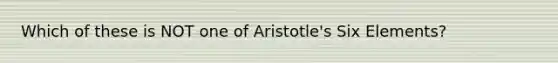 Which of these is NOT one of Aristotle's Six Elements?