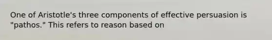 One of Aristotle's three components of effective persuasion is "pathos." This refers to reason based on