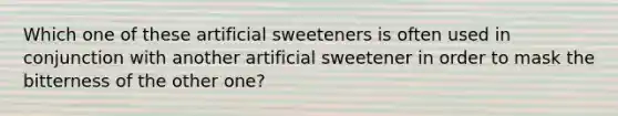 Which one of these artificial sweeteners is often used in conjunction with another artificial sweetener in order to mask the bitterness of the other one?