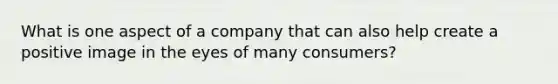 What is one aspect of a company that can also help create a positive image in the eyes of many consumers?