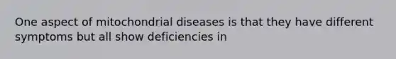 One aspect of mitochondrial diseases is that they have different symptoms but all show deficiencies in