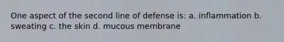 One aspect of the second line of defense is: a. inflammation b. sweating c. the skin d. mucous membrane