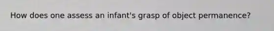 How does one assess an infant's grasp of object permanence?