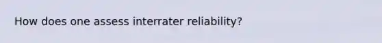 How does one assess interrater reliability?