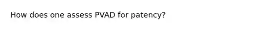 How does one assess PVAD for patency?