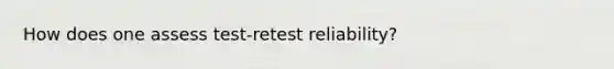 How does one assess test-retest reliability?