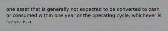 one asset that is generally not expected to be converted to cash or consumed within one year or the operating cycle, whichever is longer is a