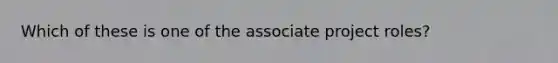 Which of these is one of the associate project roles?