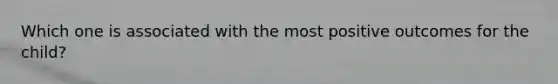 Which one is associated with the most positive outcomes for the child?