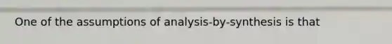 One of the assumptions of analysis-by-synthesis is that