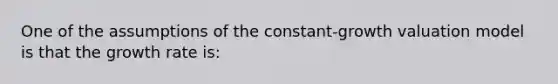 One of the assumptions of the constant-growth valuation model is that the growth rate is: