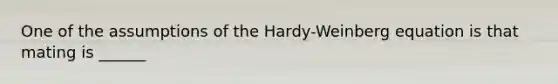 One of the assumptions of the Hardy-Weinberg equation is that mating is ______