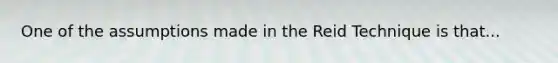 One of the assumptions made in the Reid Technique is that...