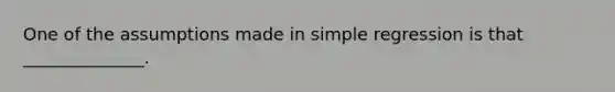 One of the assumptions made in simple regression is that ______________.