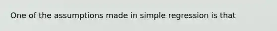 One of the assumptions made in simple regression is that