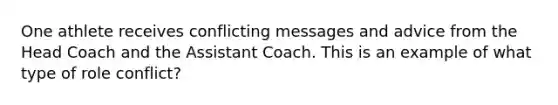 One athlete receives conflicting messages and advice from the Head Coach and the Assistant Coach. This is an example of what type of role conflict?