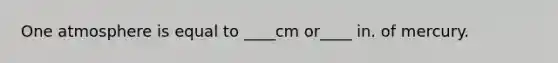 One atmosphere is equal to ____cm or____ in. of mercury.