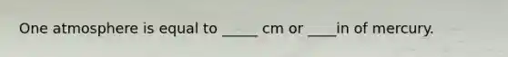 One atmosphere is equal to _____ cm or ____in of mercury.