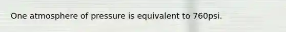 One atmosphere of pressure is equivalent to 760psi.