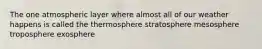 The one atmospheric layer where almost all of our weather happens is called the thermosphere stratosphere mesosphere troposphere exosphere