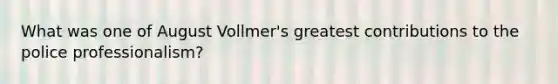 What was one of August Vollmer's greatest contributions to the police professionalism?