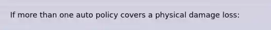 If more than one auto policy covers a physical damage loss: