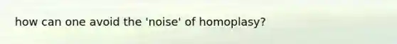 how can one avoid the 'noise' of homoplasy?