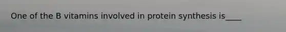 One of the B vitamins involved in protein synthesis is____