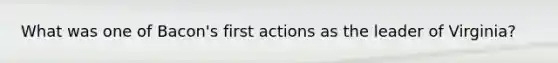 What was one of Bacon's first actions as the leader of Virginia?
