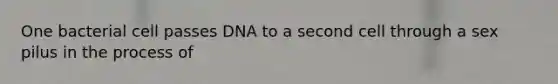 One bacterial cell passes DNA to a second cell through a sex pilus in the process of