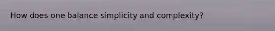 How does one balance simplicity and complexity?