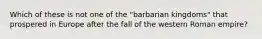Which of these is not one of the "barbarian kingdoms" that prospered in Europe after the fall of the western Roman empire?