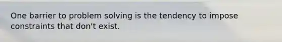 One barrier to problem solving is the tendency to impose constraints that don't exist.