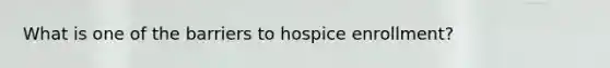 What is one of the barriers to hospice enrollment?