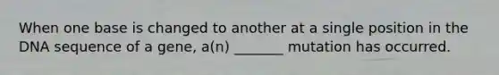When one base is changed to another at a single position in the DNA sequence of a gene, a(n) _______ mutation has occurred.